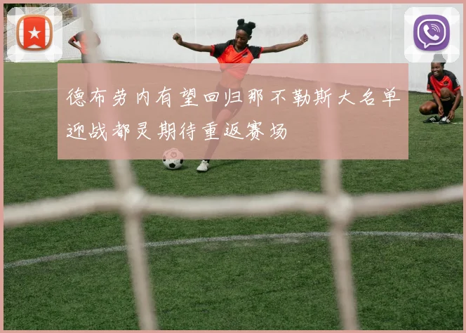 德布劳内有望回归那不勒斯大名单迎战都灵期待重返赛场
