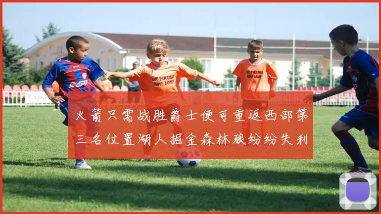火箭只需战胜爵士便可重返西部第三名位置湖人掘金森林狼纷纷失利