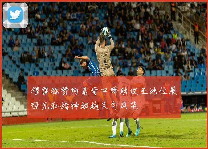 穆雷称赞约基奇中锋助攻王地位展现无私精神超越天勾风范