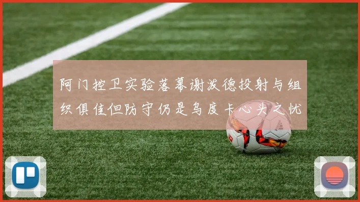 阿门控卫实验落幕谢泼德投射与组织俱佳但防守仍是乌度卡心头之忧
