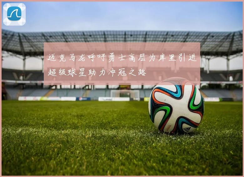 迈克马龙呼吁勇士高层为库里引进超级球星助力冲冠之路