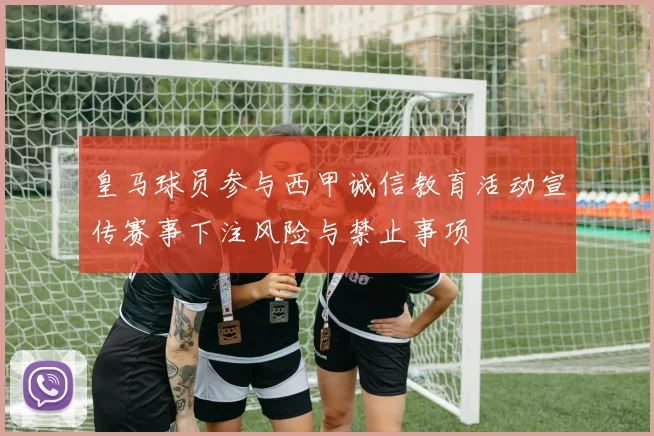 皇马球员参与西甲诚信教育活动宣传赛事下注风险与禁止事项