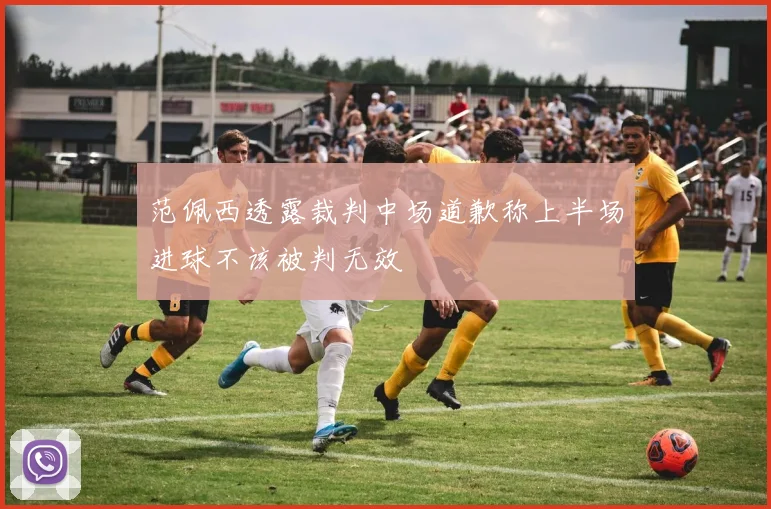范佩西透露裁判中场道歉称上半场进球不该被判无效