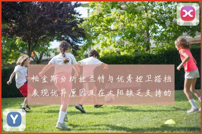 帕金斯分析杜兰特与优秀控卫搭档表现优异原因及在太阳缺乏支持的影响
