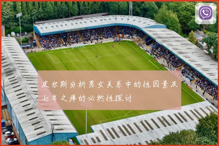 皮尔斯分析男女关系中的性因素及七年之痒的必然性探讨