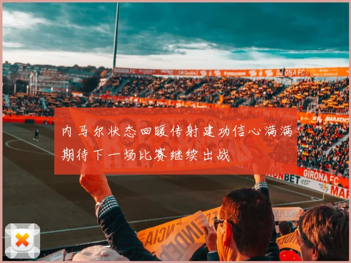 内马尔状态回暖传射建功信心满满期待下一场比赛继续出战