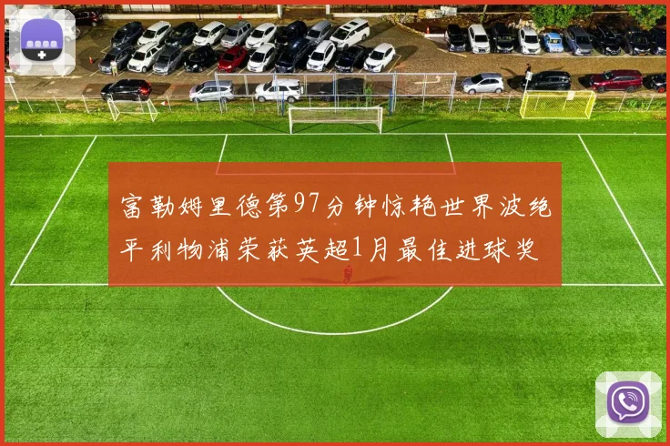 富勒姆里德第97分钟惊艳世界波绝平利物浦荣获英超1月最佳进球奖