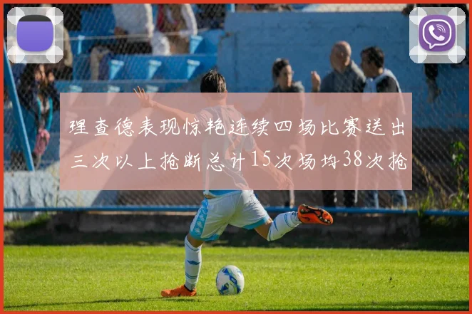 理查德表现惊艳连续四场比赛送出三次以上抢断总计15次场均38次抢断成球队防守利器