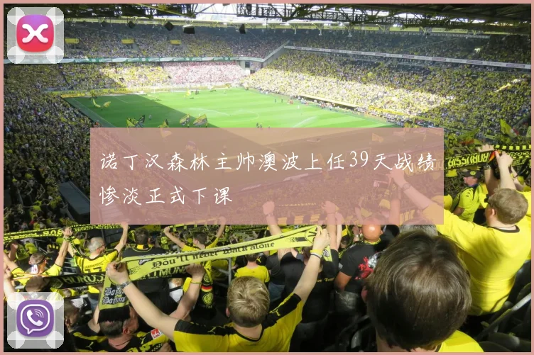 诺丁汉森林主帅澳波上任39天战绩惨淡正式下课